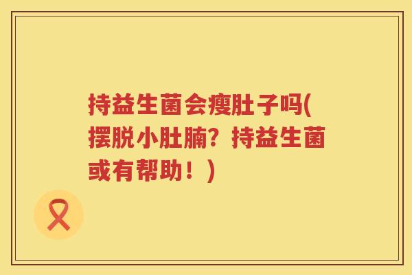 持益生菌会瘦肚子吗(摆脱小肚腩?持益生菌或有帮助!) 持益生菌会瘦肚子吗(摆脱小肚腩?持益生菌或有帮助!)
