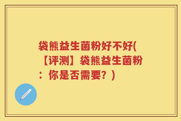 袋熊益生菌粉好不好(【评测】袋熊益生菌粉:你是否需要?) 袋熊益生菌粉好不好(【评测】袋熊益生菌粉:你是否需要?)