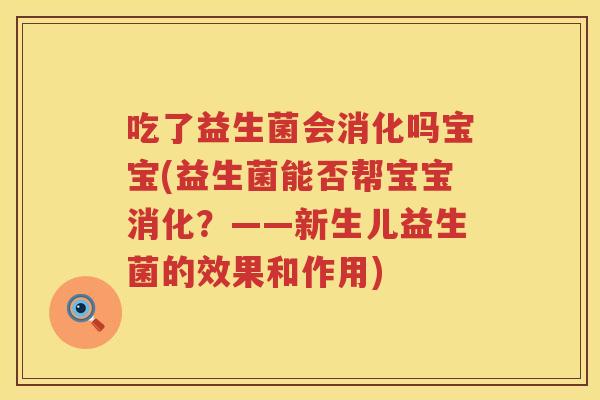 吃了益生菌会消化吗宝宝(益生菌能否帮宝宝消化?——新生儿益生菌的效果和作用) 吃了益生菌会消化吗宝宝(益生菌能否帮宝宝消化?——新生儿益生菌的效果和作用)