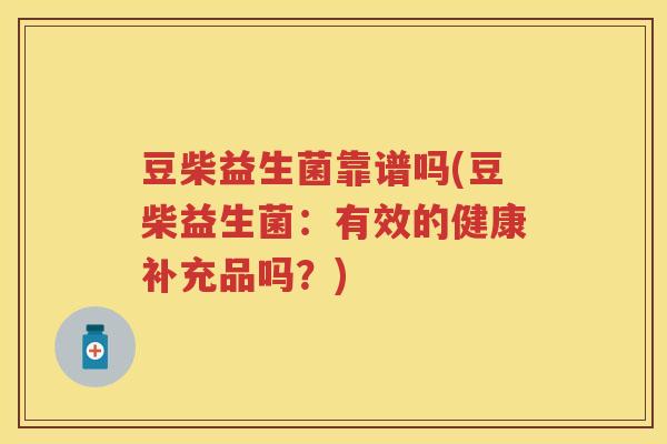 豆柴益生菌靠谱吗(豆柴益生菌：有效的健康补充品吗？)