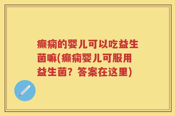 癫痫的婴儿可以吃益生菌嘛(癫痫婴儿可服用益生菌?答案在这里) 癫痫的婴儿可以吃益生菌嘛(癫痫婴儿可服用益生菌?答案在这里)