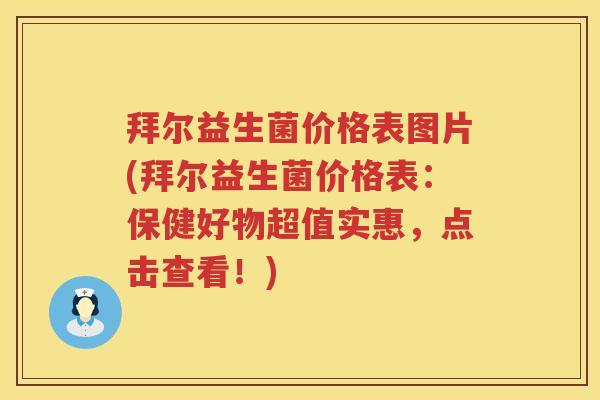 拜尔益生菌价格表图片(拜尔益生菌价格表:保健好物超值实惠,点击查看!) 拜尔益生菌价格表图片(拜尔益生菌价格表:保健好物超值实惠,点击查看!)