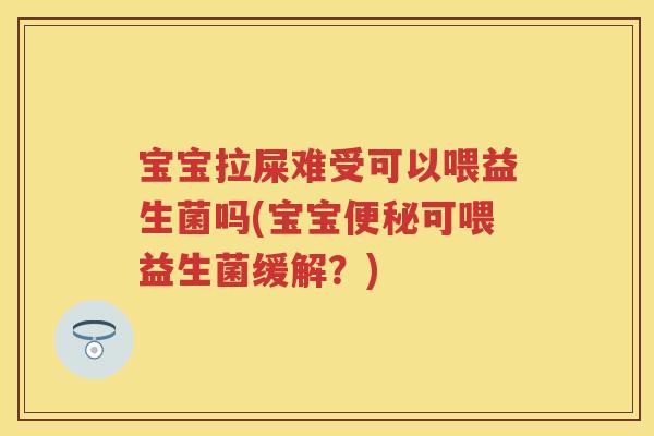 宝宝拉屎难受可以喂益生菌吗(宝宝可喂益生菌缓解?) 宝宝拉屎难受可以喂益生菌吗(宝宝可喂益生菌缓解?)