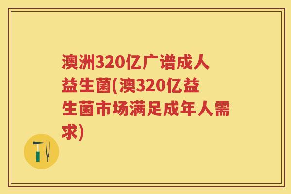 澳洲320亿广谱成人益生菌(澳320亿益生菌市场满足成年人需求) 澳洲320亿广谱成人益生菌(澳320亿益生菌市场满足成年人需求)