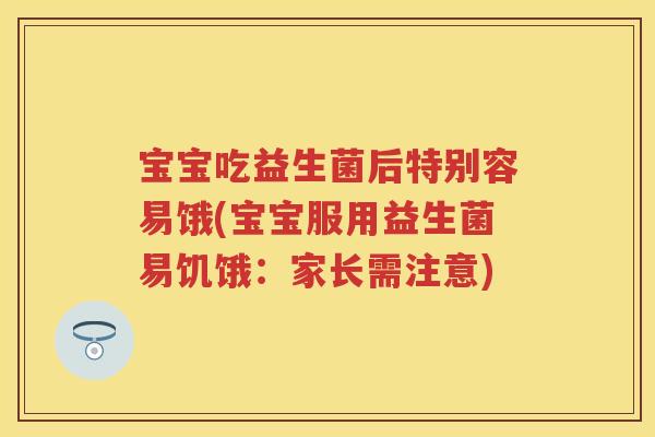 宝宝吃益生菌后特别容易饿(宝宝服用益生菌易饥饿:家长需注意) 宝宝吃益生菌后特别容易饿(宝宝服用益生菌易饥饿:家长需注意)