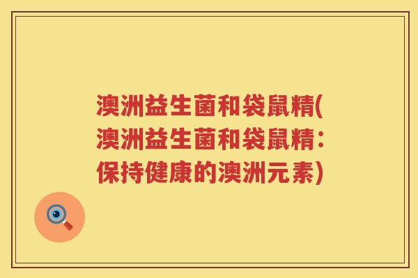 澳洲益生菌和袋鼠精(澳洲益生菌和袋鼠精:保持健康的澳洲元素) 澳洲益生菌和袋鼠精(澳洲益生菌和袋鼠精:保持健康的澳洲元素)
