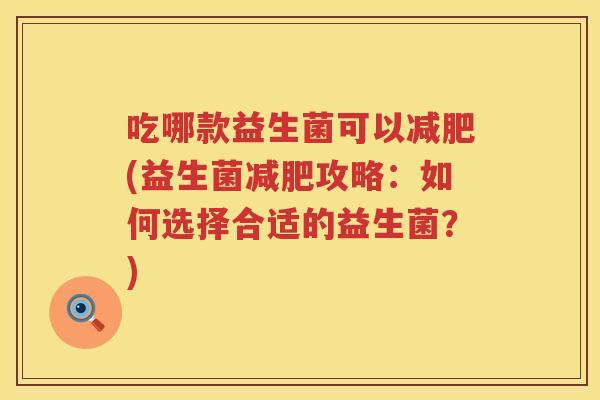 吃哪款益生菌可以(益生菌攻略:如何选择合适的益生菌?) 吃哪款益生菌可以(益生菌攻略:如何选择合适的益生菌?)