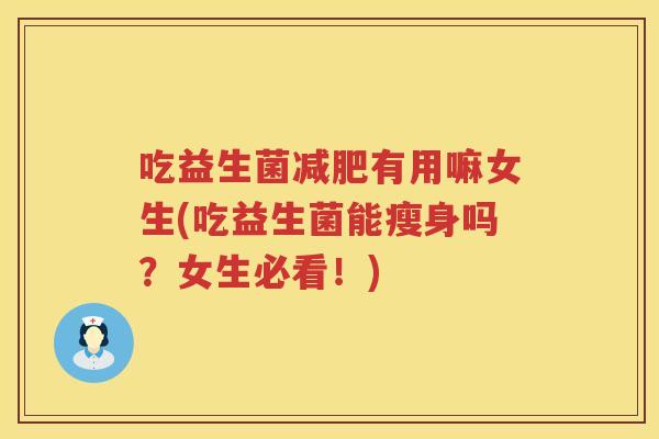 吃益生菌有用嘛女生(吃益生菌能瘦身吗?女生必看!) 吃益生菌有用嘛女生(吃益生菌能瘦身吗?女生必看!)