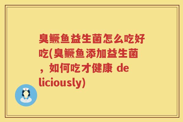 臭鳜鱼益生菌怎么吃好吃(臭鳜鱼添加益生菌,如何吃才健康 deliciously) 臭鳜鱼益生菌怎么吃好吃(臭鳜鱼添加益生菌,如何吃才健康 deliciously)