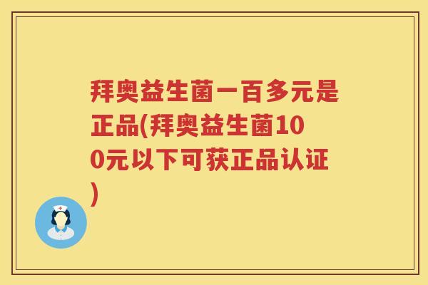 拜奥益生菌一百多元是正品(拜奥益生菌100元以下可获正品认证)