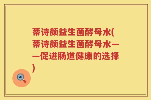 蒂诗颜益生菌酵母水(蒂诗颜益生菌酵母水——促进肠道健康的选择) 蒂诗颜益生菌酵母水(蒂诗颜益生菌酵母水——促进肠道健康的选择)