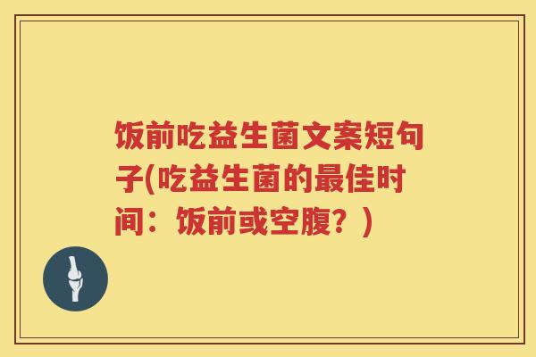 饭前吃益生菌文案短句子(吃益生菌的佳时间:饭前或空腹?) 饭前吃益生菌文案短句子(吃益生菌的佳时间:饭前或空腹?)