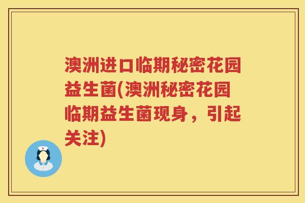 澳洲进口临期秘密花园益生菌(澳洲秘密花园临期益生菌现身,引起关注) 澳洲进口临期秘密花园益生菌(澳洲秘密花园临期益生菌现身,引起关注)