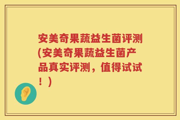 安美奇果蔬益生菌评测(安美奇果蔬益生菌产品真实评测,值得试试!) 安美奇果蔬益生菌评测(安美奇果蔬益生菌产品真实评测,值得试试!)