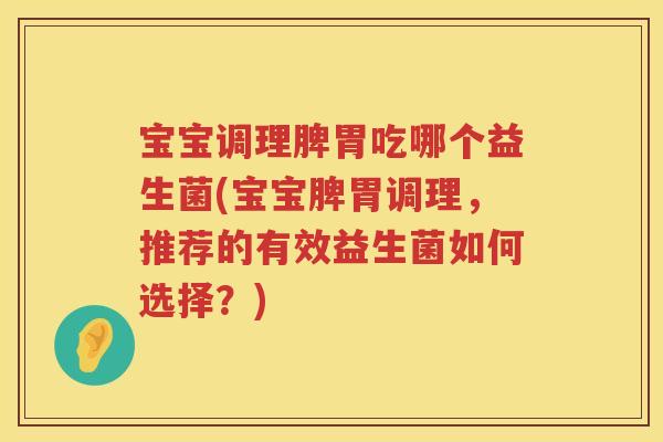 宝宝调理脾胃吃哪个益生菌(宝宝脾胃调理,推荐的有效益生菌如何选择?) 宝宝调理脾胃吃哪个益生菌(宝宝脾胃调理,推荐的有效益生菌如何选择?)