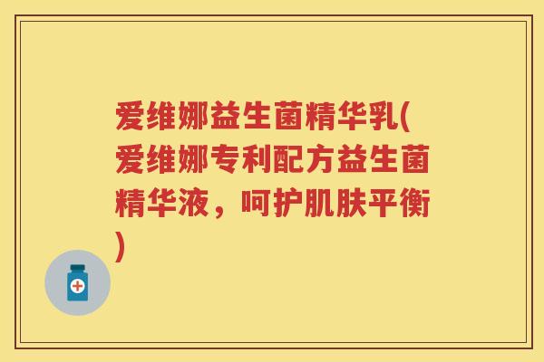 爱维娜益生菌精华乳(爱维娜专利配方益生菌精华液,呵护平衡) 爱维娜益生菌精华乳(爱维娜专利配方益生菌精华液,呵护平衡)