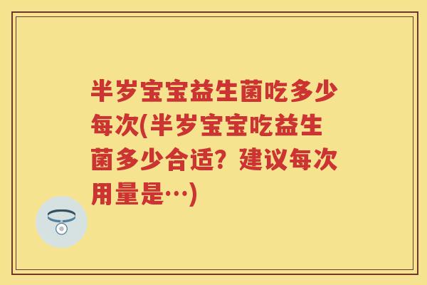 半岁宝宝益生菌吃多少每次(半岁宝宝吃益生菌多少合适？建议每次用量是…)
