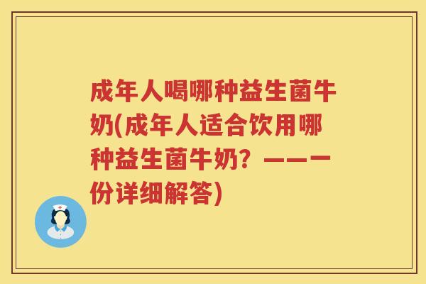 成年人喝哪种益生菌牛奶(成年人适合饮用哪种益生菌牛奶？——一份详细解答)