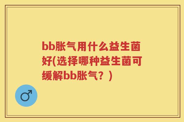 bb用什么益生菌好(选择哪种益生菌可缓解bb？)