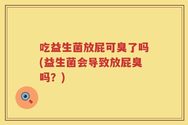 吃益生菌放屁可臭了吗(益生菌会导致放屁臭吗?) 吃益生菌放屁可臭了吗(益生菌会导致放屁臭吗?)
