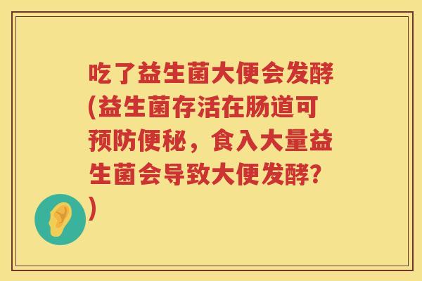 吃了益生菌大便会发酵(益生菌存活在肠道可,食入大量益生菌会导致大便发酵?) 吃了益生菌大便会发酵(益生菌存活在肠道可,食入大量益生菌会导致大便发酵?)