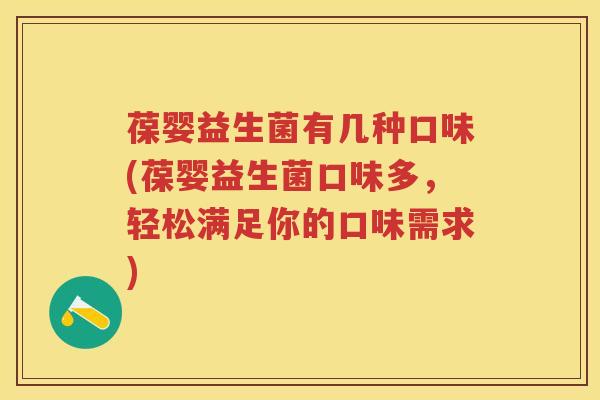 葆婴益生菌有几种口味(葆婴益生菌口味多,轻松满足你的口味需求) 葆婴益生菌有几种口味(葆婴益生菌口味多,轻松满足你的口味需求)