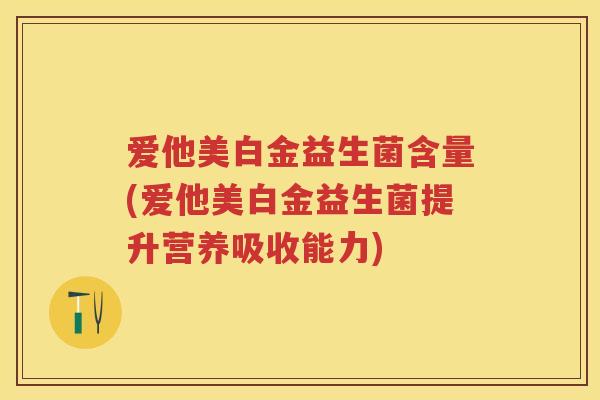 爱他美白金益生菌含量(爱他美白金益生菌提升营养吸收能力)