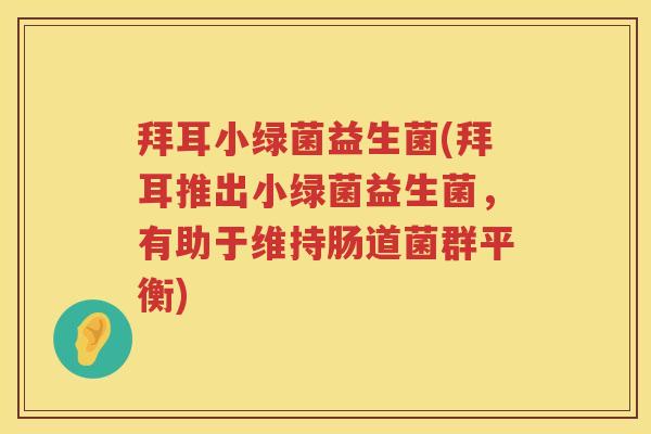拜耳小绿菌益生菌(拜耳推出小绿菌益生菌,有助于维持肠道菌群平衡) 拜耳小绿菌益生菌(拜耳推出小绿菌益生菌,有助于维持肠道菌群平衡)