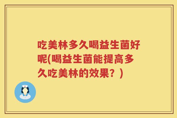 吃美林多久喝益生菌好呢(喝益生菌能提高多久吃美林的效果?) 吃美林多久喝益生菌好呢(喝益生菌能提高多久吃美林的效果?)