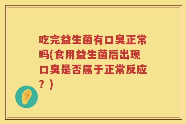 吃完益生菌有正常吗(食用益生菌后出现是否属于正常反应?) 吃完益生菌有正常吗(食用益生菌后出现是否属于正常反应?)
