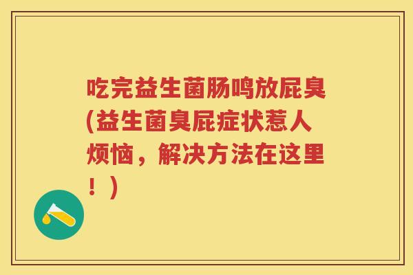 吃完益生菌肠鸣放屁臭(益生菌臭屁症状惹人烦恼，解决方法在这里！)