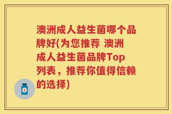 澳洲成人益生菌哪个品牌好(为您推荐 澳洲成人益生菌品牌Top列表,推荐你值得信赖的选择) 澳洲成人益生菌哪个品牌好(为您推荐 澳洲成人益生菌品牌Top列表,推荐你值得信赖的选择)
