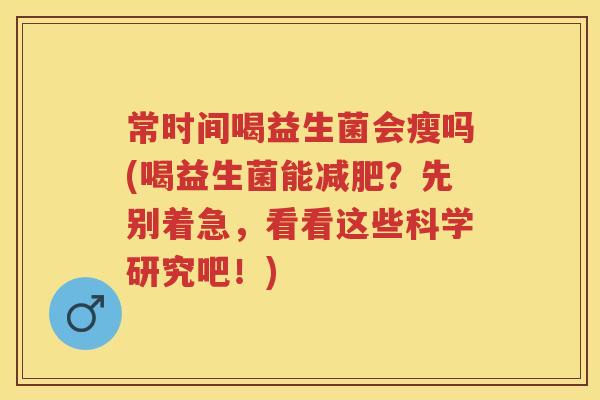 常时间喝益生菌会瘦吗(喝益生菌能？先别着急，看看这些科学研究吧！)