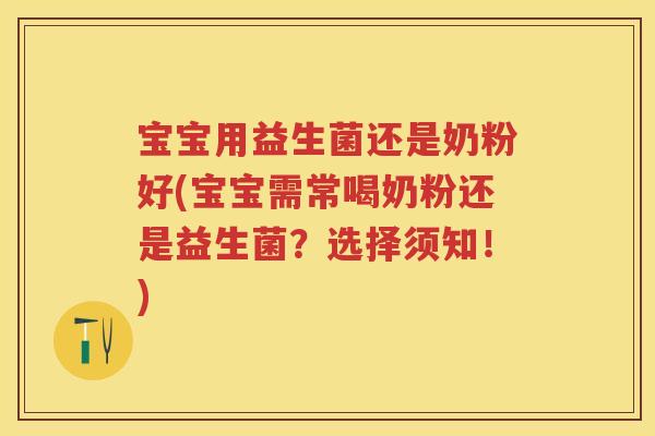 宝宝用益生菌还是奶粉好(宝宝需常喝奶粉还是益生菌？选择须知！)