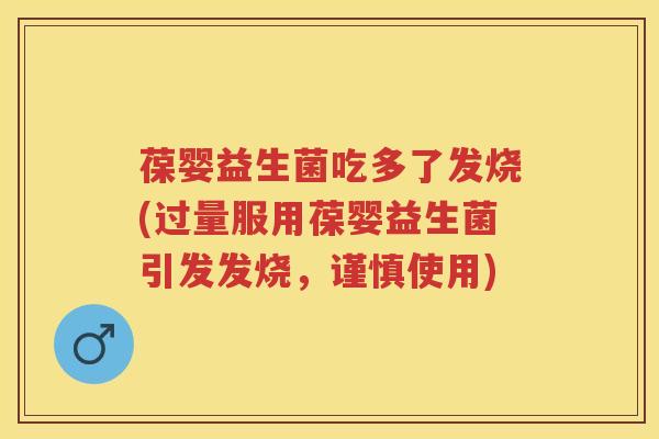 葆婴益生菌吃多了发烧(过量服用葆婴益生菌引发发烧,谨慎使用) 葆婴益生菌吃多了发烧(过量服用葆婴益生菌引发发烧,谨慎使用)