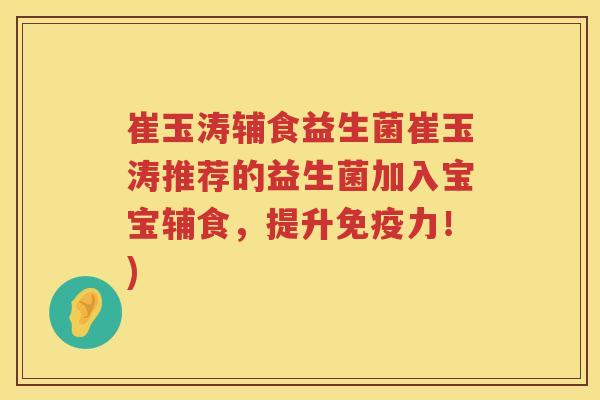 崔玉涛辅食益生菌崔玉涛推荐的益生菌加入宝宝辅食,提升力!) 崔玉涛辅食益生菌崔玉涛推荐的益生菌加入宝宝辅食,提升力!)