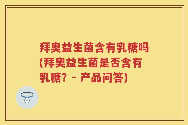 拜奥益生菌含有乳糖吗(拜奥益生菌是否含有乳糖？- 产品问答)