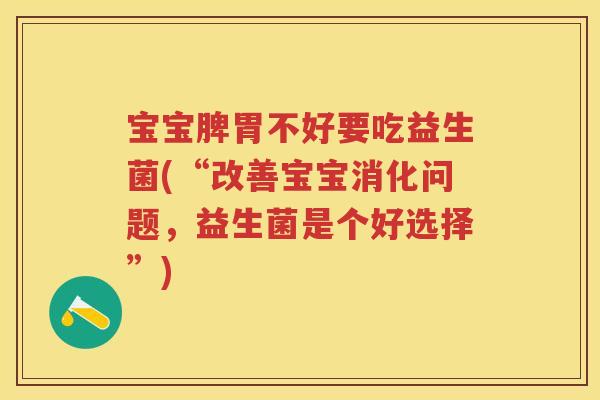 宝宝脾胃不好要吃益生菌(“改善宝宝消化问题，益生菌是个好选择”)