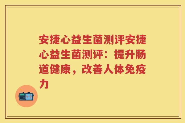 安捷心益生菌测评安捷心益生菌测评:提升肠道健康,改善人体力 安捷心益生菌测评安捷心益生菌测评:提升肠道健康,改善人体力