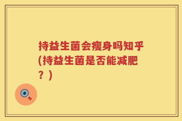持益生菌会瘦身吗知乎(持益生菌是否能?) 持益生菌会瘦身吗知乎(持益生菌是否能?)