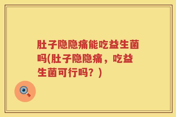 肚子隐隐痛能吃益生菌吗(肚子隐隐痛,吃益生菌可行吗?) 肚子隐隐痛能吃益生菌吗(肚子隐隐痛,吃益生菌可行吗?)
