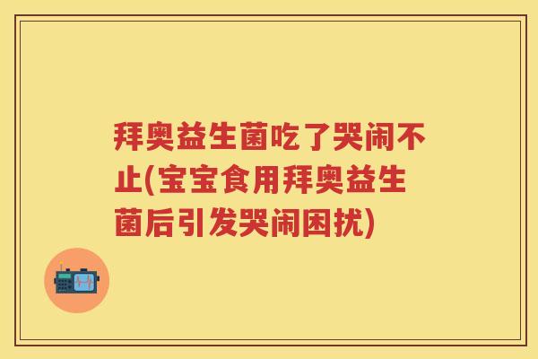 拜奥益生菌吃了哭闹不止(宝宝食用拜奥益生菌后引发哭闹困扰)