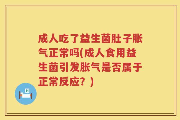 成人吃了益生菌肚子正常吗(成人食用益生菌引发是否属于正常反应?) 成人吃了益生菌肚子正常吗(成人食用益生菌引发是否属于正常反应?)