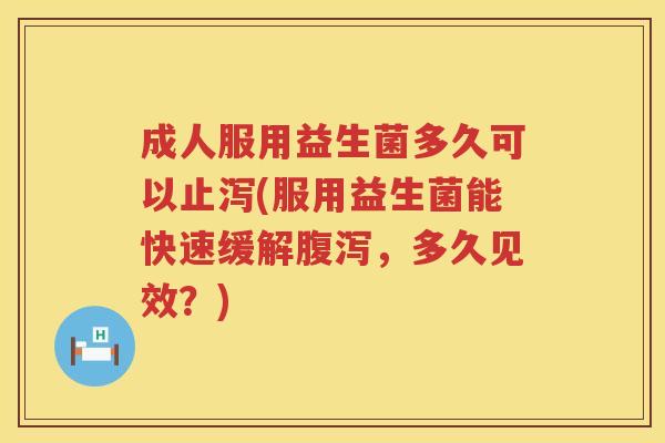 成人服用益生菌多久可以止泻(服用益生菌能快速缓解,多久见效?) 成人服用益生菌多久可以止泻(服用益生菌能快速缓解,多久见效?)