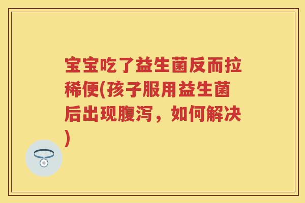 宝宝吃了益生菌反而拉稀便(孩子服用益生菌后出现，如何解决)