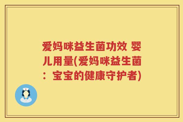 爱妈咪益生菌功效 婴儿用量(爱妈咪益生菌:宝宝的健康守护者) 爱妈咪益生菌功效 婴儿用量(爱妈咪益生菌:宝宝的健康守护者)