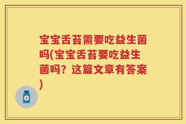 宝宝舌苔需要吃益生菌吗(宝宝舌苔要吃益生菌吗?这篇文章有答案) 宝宝舌苔需要吃益生菌吗(宝宝舌苔要吃益生菌吗?这篇文章有答案)