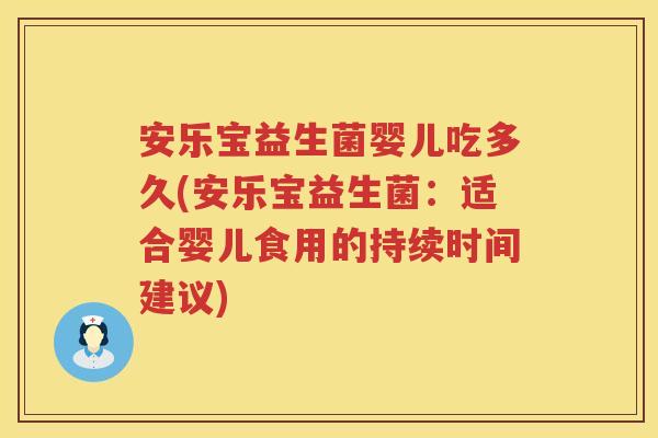 安乐宝益生菌婴儿吃多久(安乐宝益生菌：适合婴儿食用的持续时间建议)