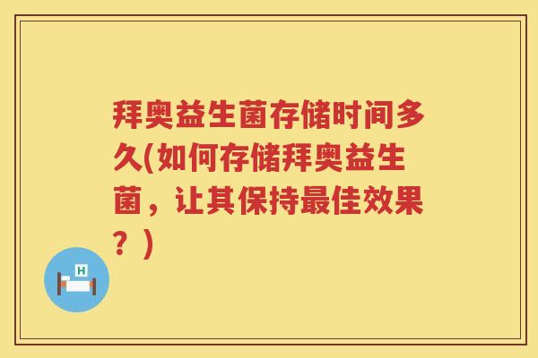拜奥益生菌存储时间多久(如何存储拜奥益生菌，让其保持佳效果？)
