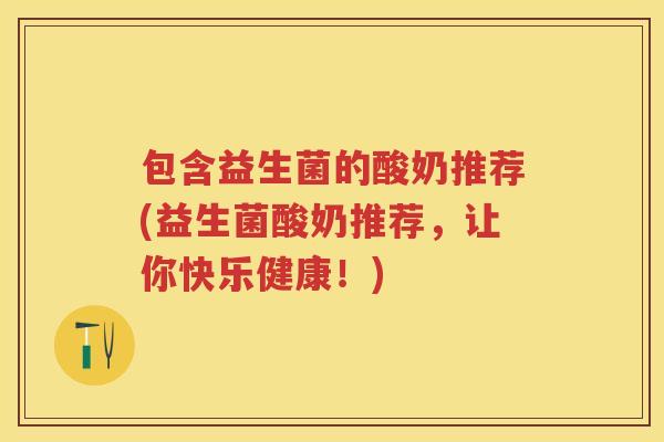 包含益生菌的酸奶推荐(益生菌酸奶推荐,让你快乐健康!) 包含益生菌的酸奶推荐(益生菌酸奶推荐,让你快乐健康!)